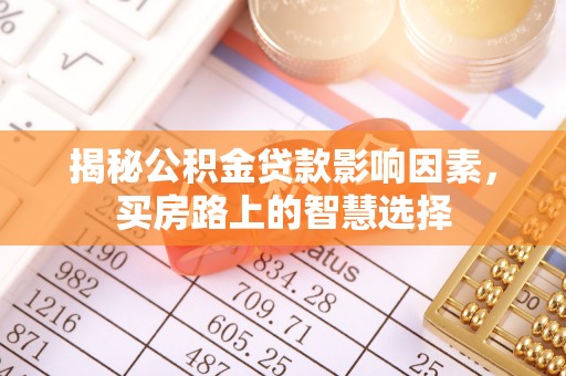 砀山揭秘公积金贷款影响因素，买房路上的智慧选择