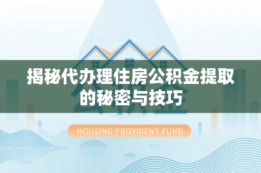 砀山揭秘代办理住房公积金提取的秘密与技巧