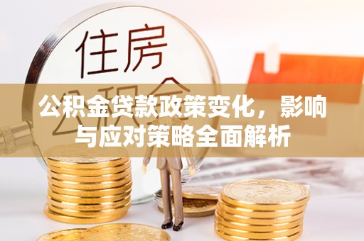 砀山公积金贷款政策变化，影响与应对策略全面解析