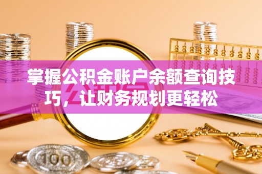 砀山掌握公积金账户余额查询技巧，让财务规划更轻松