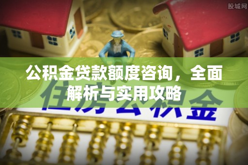 砀山公积金贷款额度咨询，全面解析与实用攻略