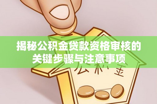 砀山揭秘公积金贷款资格审核的关键步骤与注意事项