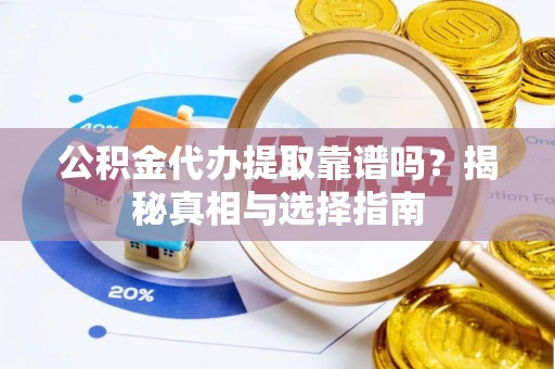 砀山公积金代办提取靠谱吗？揭秘真相与选择指南