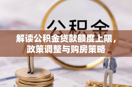 砀山解读公积金贷款额度上限，政策调整与购房策略