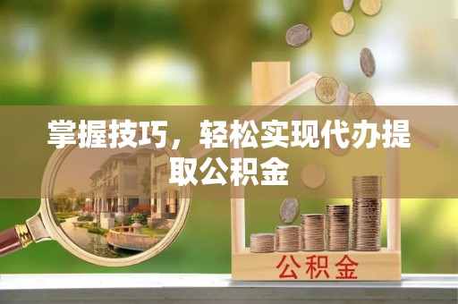 砀山掌握技巧，轻松实现代办提取公积金
