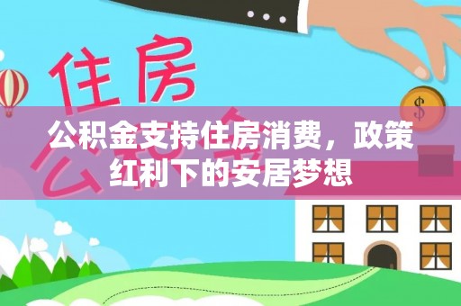 砀山公积金支持住房消费，政策红利下的安居梦想
