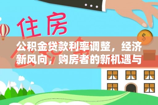 砀山公积金贷款利率调整，经济新风向，购房者的新机遇与挑战