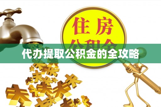 砀山代办提取公积金的全攻略