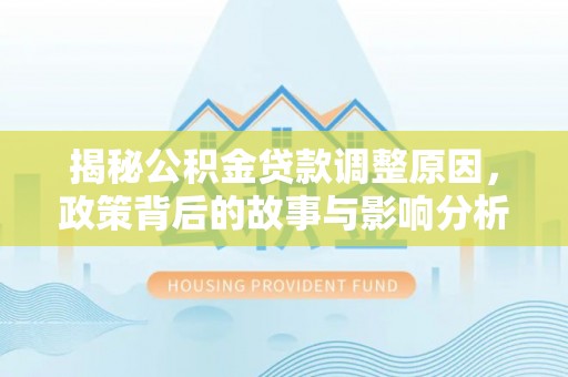 砀山揭秘公积金贷款调整原因，政策背后的故事与影响分析
