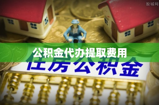 砀山公积金代办提取费用