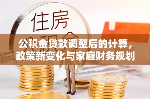 砀山公积金贷款调整后的计算，政策新变化与家庭财务规划