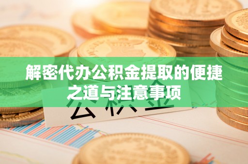 砀山解密代办公积金提取的便捷之道与注意事项