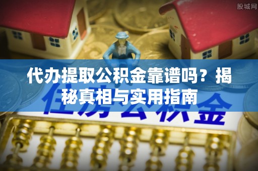 砀山代办提取公积金靠谱吗？揭秘真相与实用指南