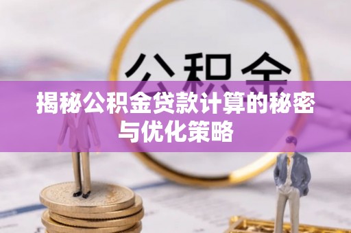 砀山揭秘公积金贷款计算的秘密与优化策略