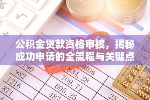 砀山公积金贷款资格审核，揭秘成功申请的全流程与关键点