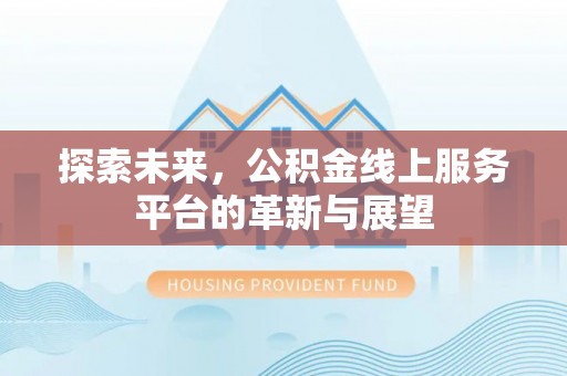砀山探索未来，公积金线上服务平台的革新与展望