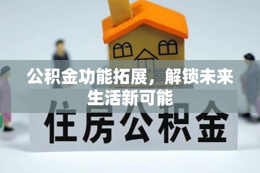 砀山公积金功能拓展，解锁未来生活新可能