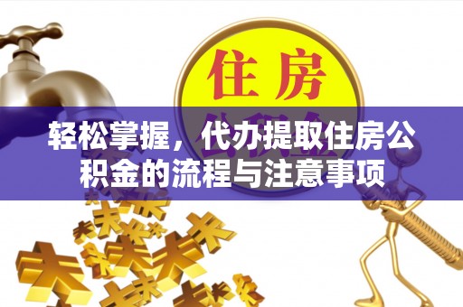 砀山轻松掌握，代办提取住房公积金的流程与注意事项
