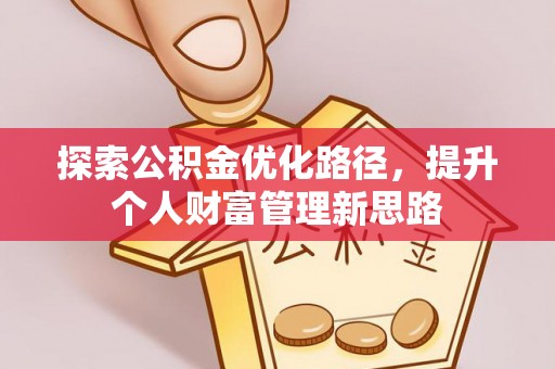 砀山探索公积金优化路径，提升个人财富管理新思路