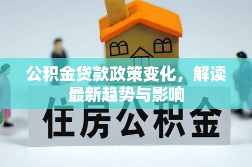 砀山公积金贷款政策变化，解读最新趋势与影响