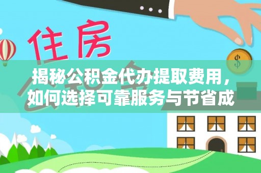 砀山揭秘公积金代办提取费用，如何选择可靠服务与节省成本