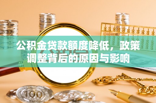 砀山公积金贷款额度降低，政策调整背后的原因与影响