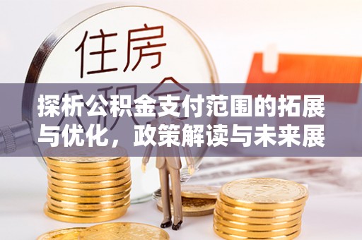 砀山探析公积金支付范围的拓展与优化，政策解读与未来展望