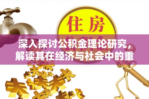 砀山深入探讨公积金理论研究，解读其在经济与社会中的重要角色