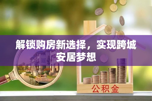 砀山解锁购房新选择，实现跨城安居梦想