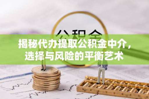 砀山揭秘代办提取公积金中介，选择与风险的平衡艺术