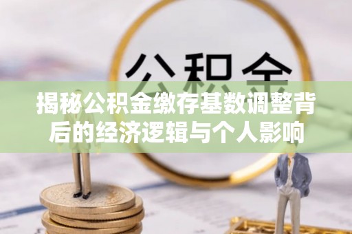 砀山揭秘公积金缴存基数调整背后的经济逻辑与个人影响
