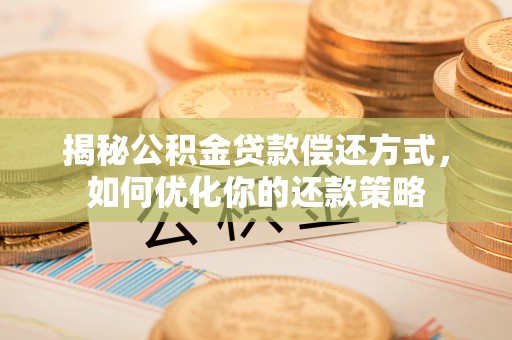 砀山揭秘公积金贷款偿还方式，如何优化你的还款策略