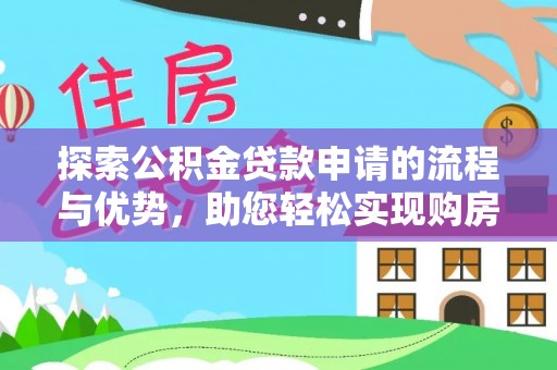 砀山探索公积金贷款申请的流程与优势，助您轻松实现购房梦想