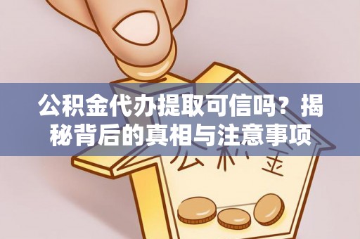 砀山公积金代办提取可信吗？揭秘背后的真相与注意事项