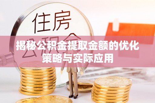 砀山揭秘公积金提取金额的优化策略与实际应用
