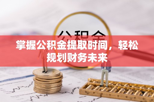 砀山掌握公积金提取时间，轻松规划财务未来