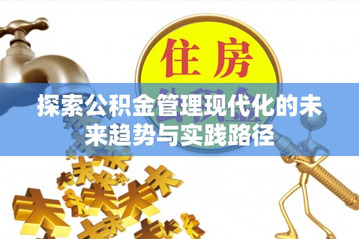 砀山探索公积金管理现代化的未来趋势与实践路径