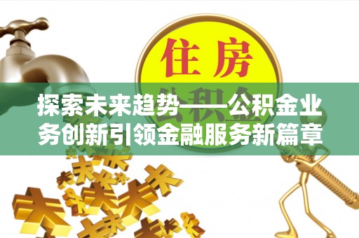 砀山探索未来趋势——公积金业务创新引领金融服务新篇章