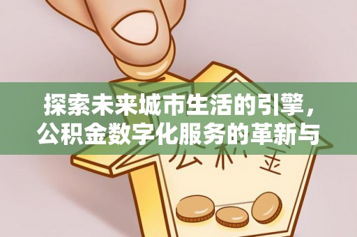 砀山探索未来城市生活的引擎，公积金数字化服务的革新与实践