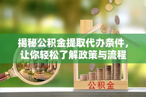 砀山揭秘公积金提取代办条件，让你轻松了解政策与流程