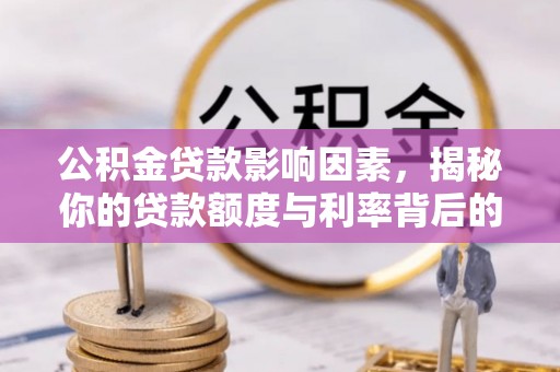 砀山公积金贷款影响因素，揭秘你的贷款额度与利率背后的秘密
