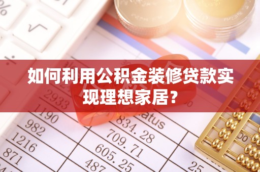 砀山如何利用公积金装修贷款实现理想家居？