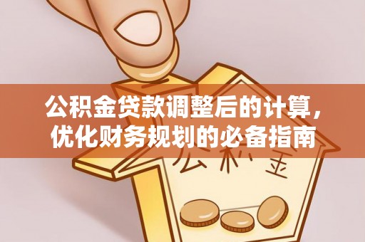 砀山公积金贷款调整后的计算，优化财务规划的必备指南