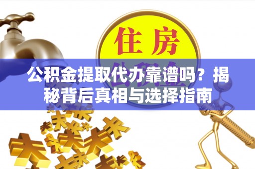 砀山公积金提取代办靠谱吗？揭秘背后真相与选择指南