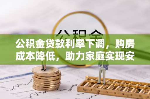 砀山公积金贷款利率下调，购房成本降低，助力家庭实现安居梦