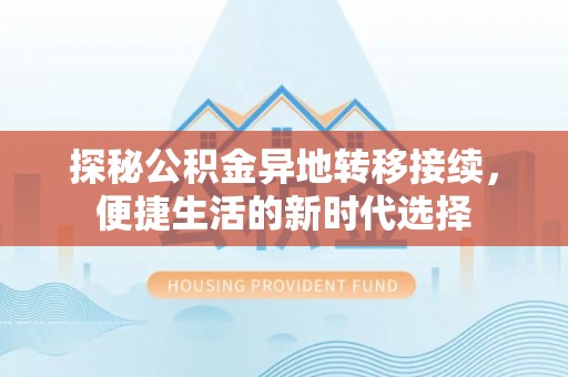砀山探秘公积金异地转移接续，便捷生活的新时代选择