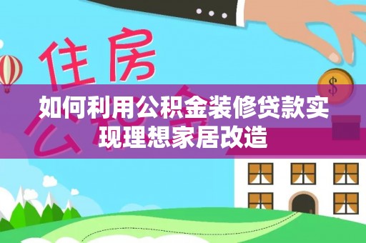 砀山如何利用公积金装修贷款实现理想家居改造
