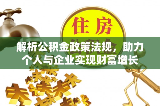 砀山解析公积金政策法规，助力个人与企业实现财富增长