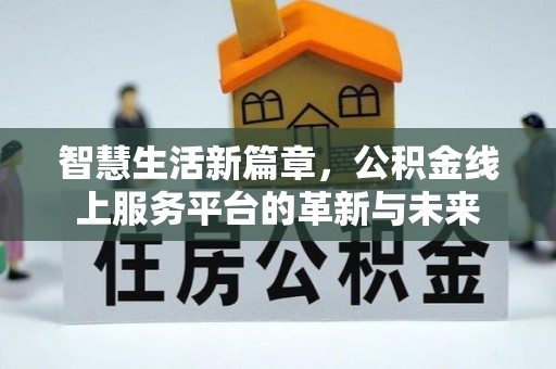 砀山智慧生活新篇章，公积金线上服务平台的革新与未来