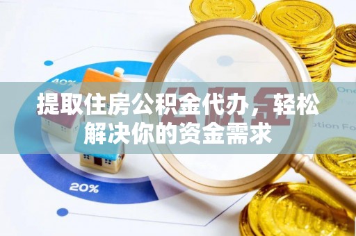 砀山提取住房公积金代办，轻松解决你的资金需求